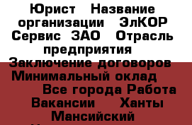 Юрист › Название организации ­ ЭлКОР Сервис, ЗАО › Отрасль предприятия ­ Заключение договоров › Минимальный оклад ­ 35 000 - Все города Работа » Вакансии   . Ханты-Мансийский,Нижневартовск г.